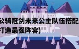坎公騎冠劍未來公主隊伍搭配，如何打造最強陣容