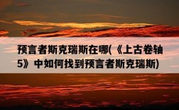 預言者斯克瑞斯在哪，《上古卷軸5》中如何找到預言者斯克瑞斯
