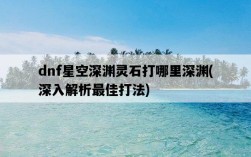 dnf星空深淵靈石打哪里深淵，深入解析最佳打法