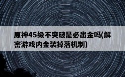 原神45級不突破是必出金嗎，解密游戲內金裝掉落機制