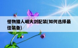 怪物獵人崛大劍配裝，如何選擇最佳裝備