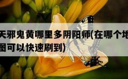 天邪鬼黃哪里多陰陽師，在哪個地圖可以快速刷到