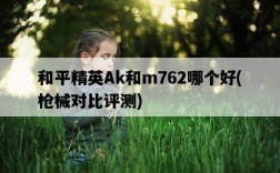 和平精英Ak和m762哪個好，槍械對比評測
