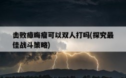 擊敗瘴晦瘤可以雙人打嗎，探究最佳戰斗策略