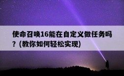 使命召喚16能在自定義做任務嗎？，教你如何輕松實現