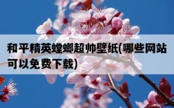 和平精英螳螂超帥壁紙，哪些網站可以免費下載