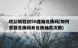 坎公騎冠劍50連抽兌換碼，如何獲取兌換碼并兌換抽獎次數