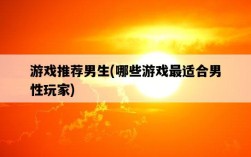 游戲推薦男生，哪些游戲最適合男性玩家