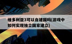 維多利亞3可以自建國嗎，游戲中如何實現獨立國家建立