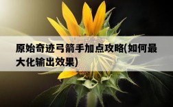 原始奇跡弓箭手加點攻略，如何最大化輸出效果