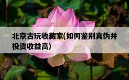 北京古玩收藏家，如何鑒別真偽并投資收益高