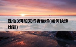 誅仙3河陽天行者坐標，如何快速找到