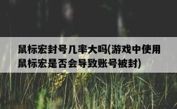 鼠標宏封號幾率大嗎，游戲中使用鼠標宏是否會導致賬號被封