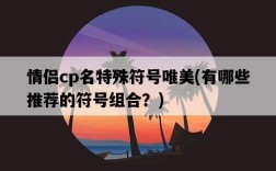 情侶cp名特殊符號唯美，有哪些推薦的符號組合？