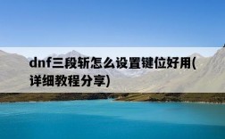 dnf三段斬怎么設置鍵位好用，詳細教程分享