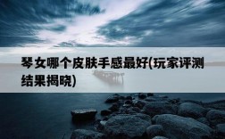 琴女哪個皮膚手感最好，玩家評測結果揭曉