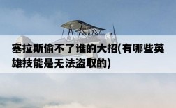 塞拉斯偷不了誰的大招，有哪些英雄技能是無法盜取的