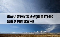 塞爾達背包擴容地點，哪里可以找到更多的背包空間