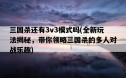 三國殺還有3v3模式嗎，全新玩法揭秘，帶你領略三國殺的多人對戰樂趣