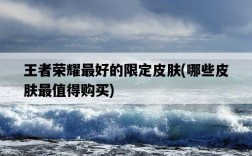 王者榮耀最好的限定皮膚，哪些皮膚最值得購買