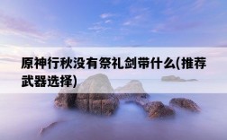 原神行秋沒有祭禮劍帶什么，推薦武器選擇