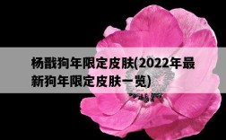楊戩狗年限定皮膚，2022年最新狗年限定皮膚一覽