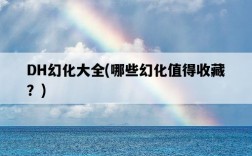 DH幻化大全，哪些幻化值得收藏？