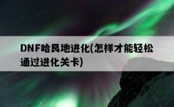 DNF哈艮地進化，怎樣才能輕松通過進化關卡