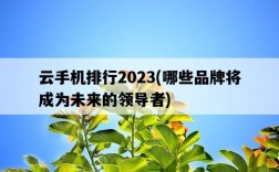 云手機排行2023，哪些品牌將成為未來的領導者