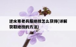 逆水寒老兵服絕技怎么獲得，詳解獲取絕技的方法