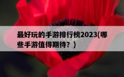 最好玩的手游排行榜2023，哪些手游值得期待？