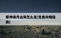 原神璃月山洞怎么走，完美攻略指南