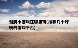 潛艇小游戲在哪里玩，推薦幾個好玩的游戲平臺
