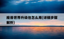 魔獸世界升級包怎么用，詳細步驟解析