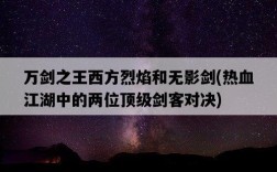 萬劍之王西方烈焰和無影劍，熱血江湖中的兩位頂級劍客對決