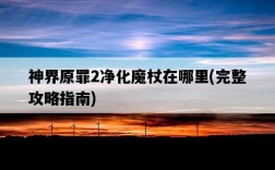 神界原罪2凈化魔杖在哪里，完整攻略指南