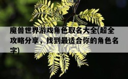 魔獸世界游戲角色取名大全，超全攻略分享，找到最適合你的角色名字