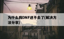 為什么我DNF進不去了，解決方法分享