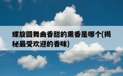 螺旋圓舞曲香甜的熏香是哪個，揭秘最受歡迎的香味