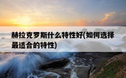 赫拉克羅斯什么特性好，如何選擇最適合的特性