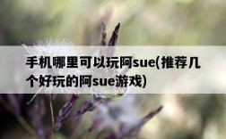 手機哪里可以玩阿sue，推薦幾個好玩的阿sue游戲
