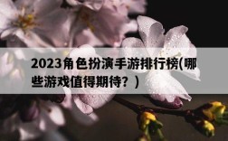 2023角色扮演手游排行榜，哪些游戲值得期待？
