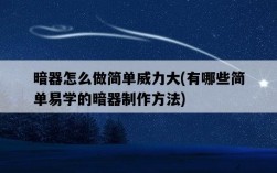 暗器怎么做簡單威力大，有哪些簡單易學的暗器制作方法