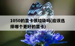 1050的顯卡很垃圾嗎，應該選擇哪個更好的顯卡