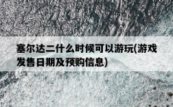 塞爾達二什么時候可以游玩，游戲發售日期及預購信息