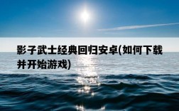 影子武士經典回歸安卓，如何下載并開始游戲