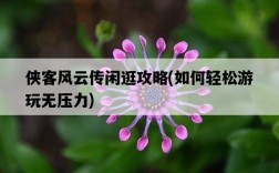 俠客風云傳閑逛攻略，如何輕松游玩無壓力