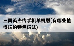 三國英杰傳手機單機版，有哪些值得玩的特色玩法