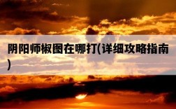 陰陽師椒圖在哪打，詳細攻略指南
