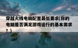 穿越火線電腦配置最低要求，你的電腦是否滿足游戲運行的基本需求？